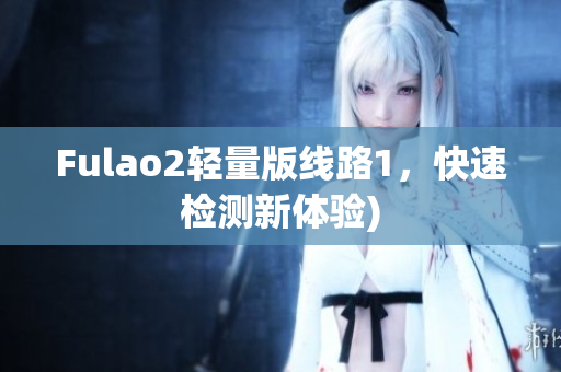 Fulao2轻量版线路1，快速检测新体验)