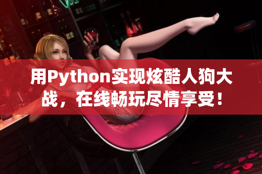 用Python实现炫酷人狗大战，在线畅玩尽情享受！