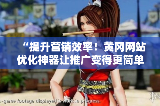 “提升营销效率！黄冈网站优化神器让推广变得更简单”