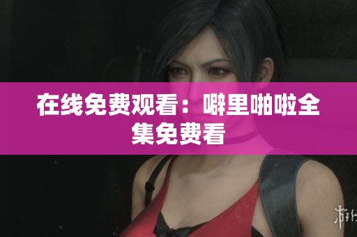 在线免费观看：噼里啪啦全集免费看