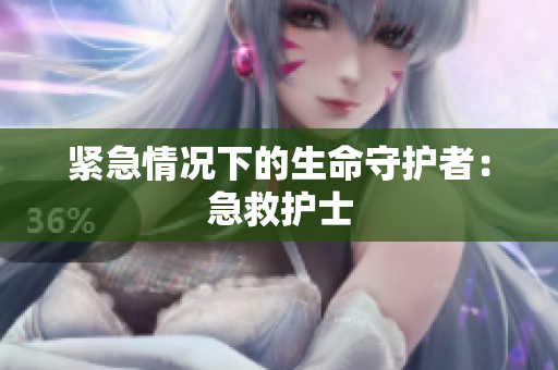 紧急情况下的生命守护者：急救护士