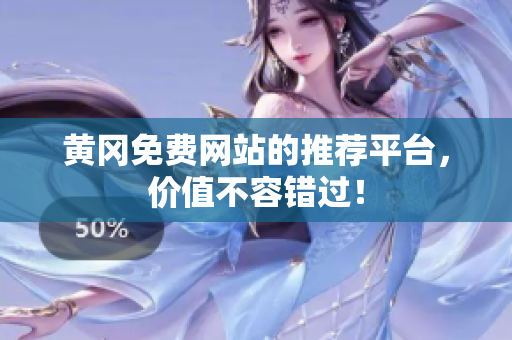 黄冈免费网站的推荐平台，价值不容错过！