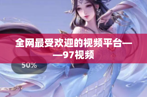 全网最受欢迎的视频平台——97视频