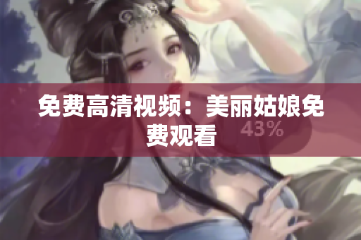 免费高清视频：美丽姑娘免费观看