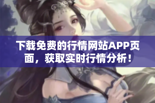 下载免费的行情网站APP页面，获取实时行情分析！