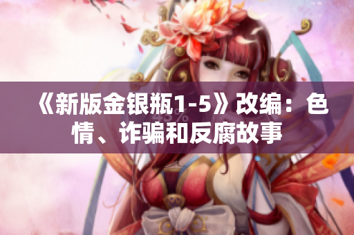 《新版金银瓶1-5》改编：色情、诈骗和反腐故事