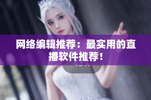 网络编辑推荐：最实用的直播软件推荐！