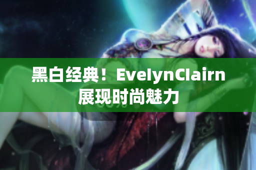黑白经典！EveIynCIairn展现时尚魅力