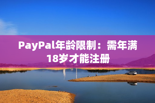 PayPal年龄限制：需年满18岁才能注册