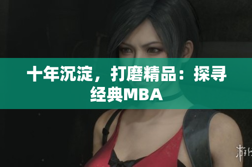 十年沉淀，打磨精品：探寻经典MBA
