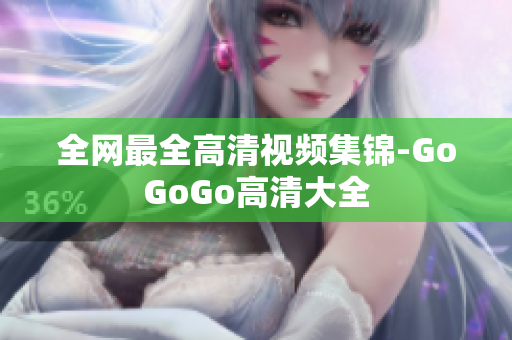 全网最全高清视频集锦-GoGoGo高清大全