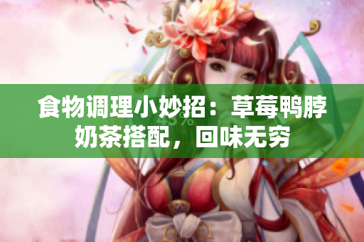 食物调理小妙招：草莓鸭脖奶茶搭配，回味无穷