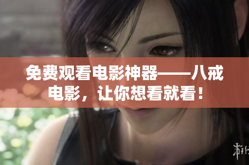 免费观看电影神器——八戒电影，让你想看就看！