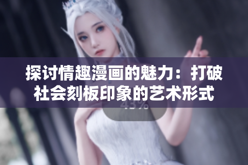 探讨情趣漫画的魅力：打破社会刻板印象的艺术形式