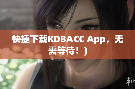 快捷下载KDBACC App，无需等待！)