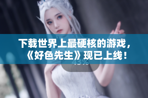 下载世界上最硬核的游戏，《好色先生》现已上线！