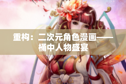 重构：二次元角色漫画——桶中人物盛宴