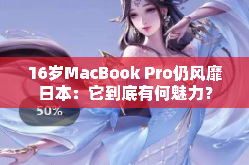 16岁MacBook Pro仍风靡日本：它到底有何魅力？
