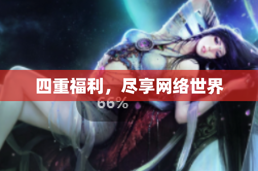 四重福利，尽享网络世界