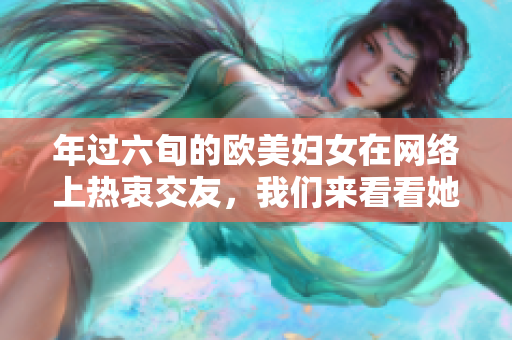 年过六旬的欧美妇女在网络上热衷交友，我们来看看她们的故事