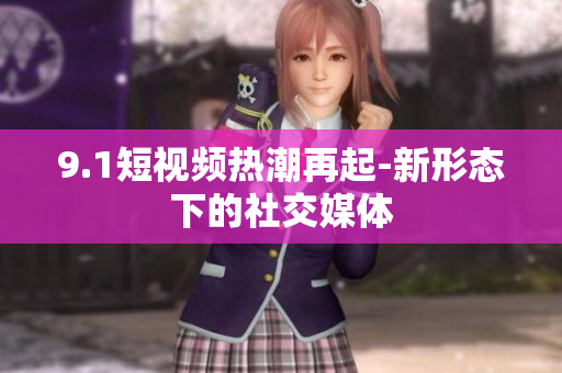 9.1短视频热潮再起-新形态下的社交媒体