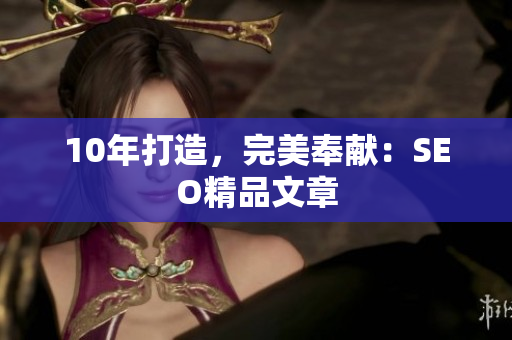 10年打造，完美奉献：SEO精品文章