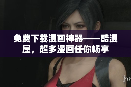 免费下载漫画神器——酷漫屋，超多漫画任你畅享