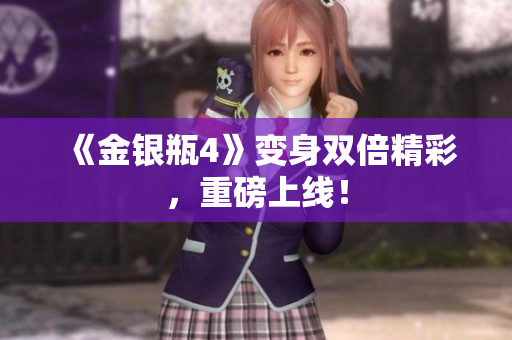 《金银瓶4》变身双倍精彩，重磅上线！