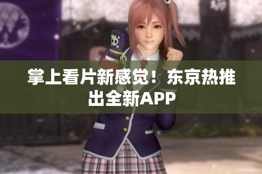 掌上看片新感觉！东京热推出全新APP