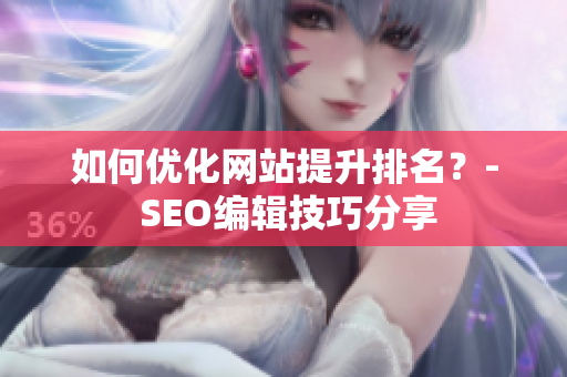 如何优化网站提升排名？- SEO编辑技巧分享