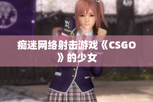 痴迷网络射击游戏《CSGO》的少女
