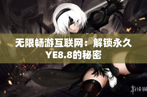 无限畅游互联网：解锁永久YE8.8的秘密