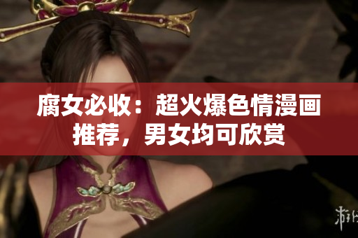 腐女必收：超火爆色情漫画推荐，男女均可欣赏