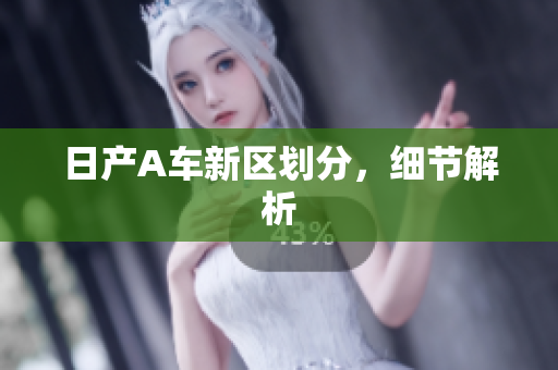 日产A车新区划分，细节解析