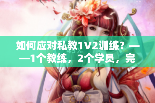 如何应对私教1V2训练？——1个教练，2个学员，完美解决！