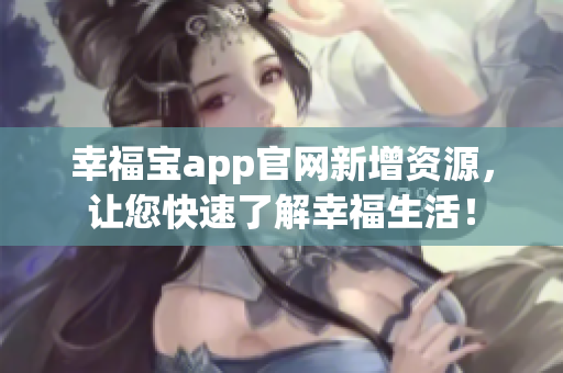 幸福宝app官网新增资源，让您快速了解幸福生活！