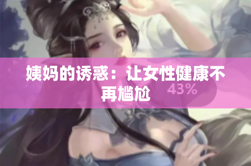 姨妈的诱惑：让女性健康不再尴尬