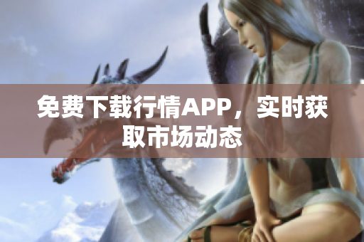 免费下载行情APP，实时获取市场动态