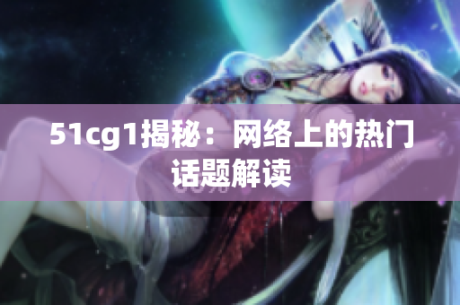 51cg1揭秘：网络上的热门话题解读