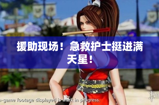 援助现场！急救护士挺进满天星！