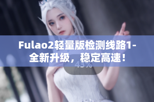 Fulao2轻量版检测线路1-全新升级，稳定高速！