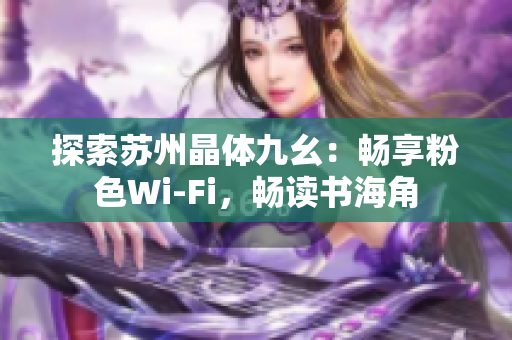 探索苏州晶体九幺：畅享粉色Wi-Fi，畅读书海角