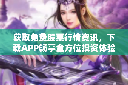 获取免费股票行情资讯，下载APP畅享全方位投资体验