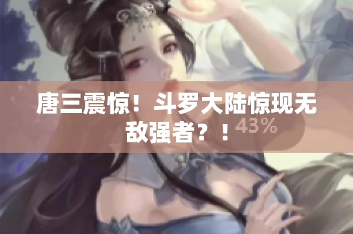 唐三震惊！斗罗大陆惊现无敌强者？！