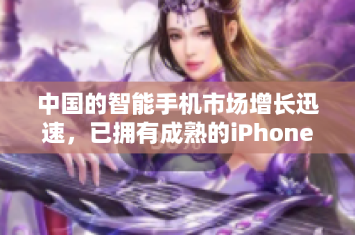 中国的智能手机市场增长迅速，已拥有成熟的iPhone品牌