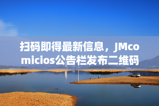 扫码即得最新信息，JMcomicios公告栏发布二维码