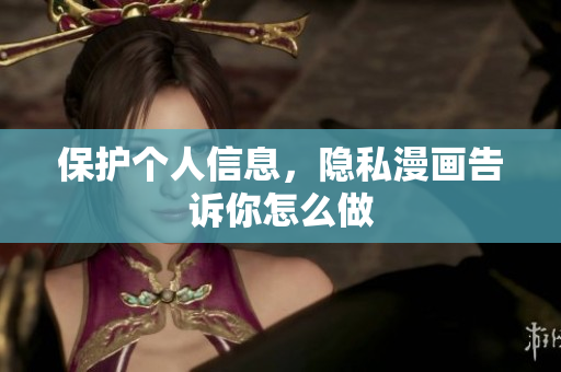 保护个人信息，隐私漫画告诉你怎么做