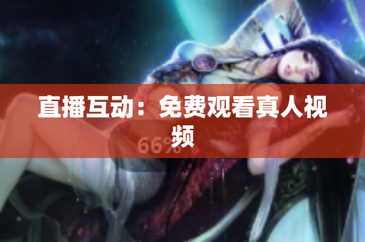 直播互动：免费观看真人视频