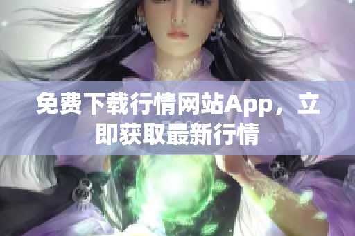 免费下载行情网站App，立即获取最新行情