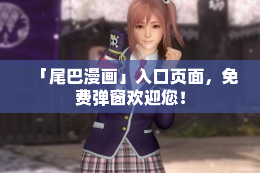 「尾巴漫画」入口页面，免费弹窗欢迎您！